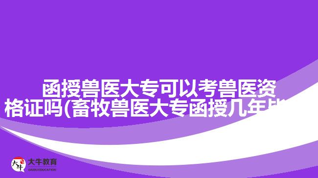 函授獸醫(yī)大?？梢钥极F醫(yī)資格證嗎(畜牧獸醫(yī)大專函授幾年畢業(yè))