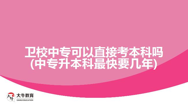 衛(wèi)校中?？梢灾苯涌急究茊?中專升本科最快要幾年)