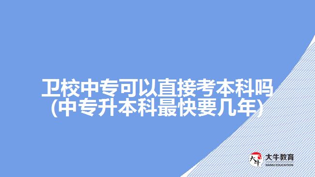 衛(wèi)校中?？梢灾苯涌急究茊?中專升本科最快要幾年)