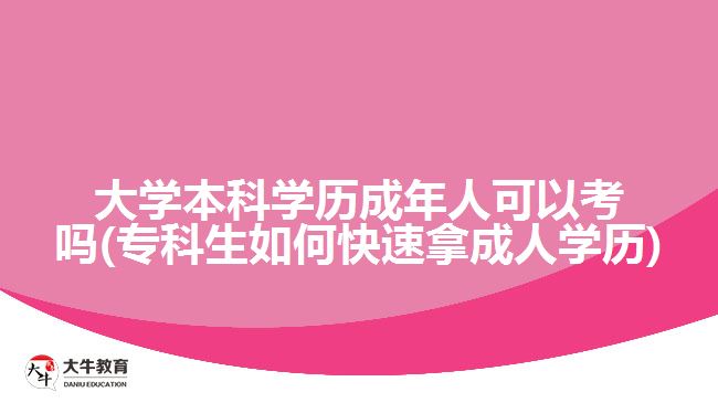 大學(xué)本科學(xué)歷成年人可以考嗎(?？粕绾慰焖倌贸扇藢W(xué)歷)