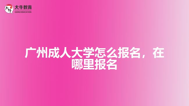廣州成人大學怎么報名，在哪里報名
