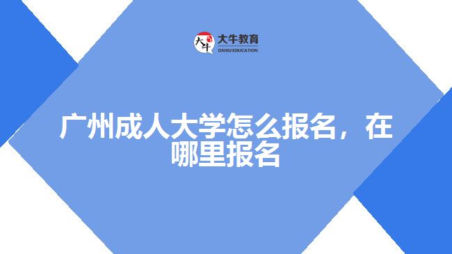 廣州成人大學(xué)怎么報名，在哪里報名