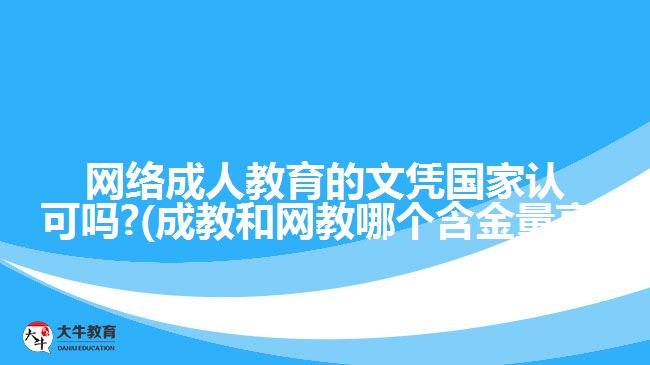 網絡成人教育的文憑國家認可嗎?(成教和網教哪個含金量高)