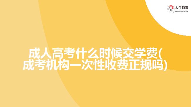 成人高考什么時(shí)候交學(xué)費(fèi)(成考機(jī)構(gòu)一次性收費(fèi)正規(guī)嗎)