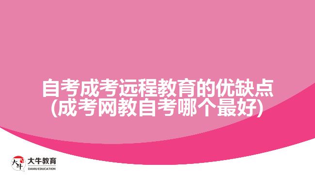 自考成考遠(yuǎn)程教育的優(yōu)缺點(成考網(wǎng)教自考哪個最好)