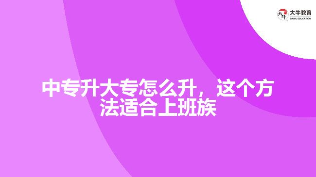中專(zhuān)升大專(zhuān)怎么升