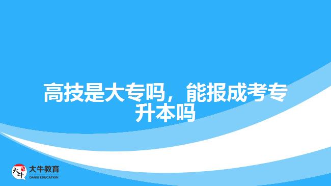 高技是大專嗎，能報成考專升本嗎