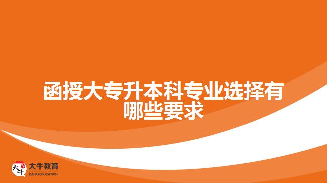函授大專(zhuān)升本科專(zhuān)業(yè)選擇有哪些要求