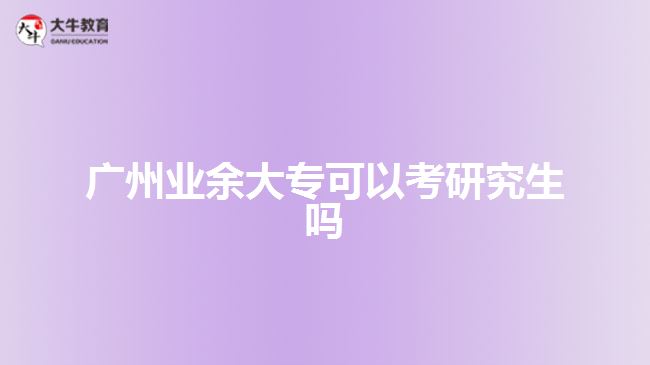 廣州業(yè)余大?？梢钥佳芯可鷨? style=