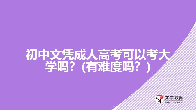 初中文憑成人高考可以考大學嗎？(有難度嗎？)