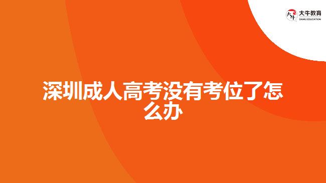 深圳成人高考沒(méi)有考位了怎么辦