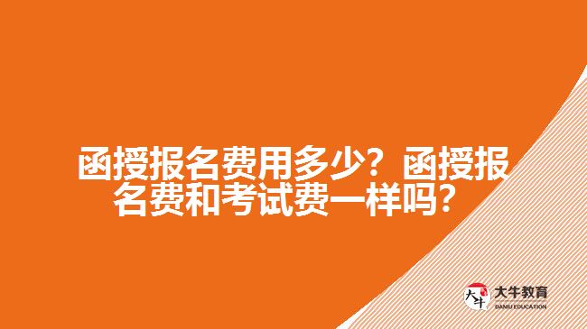 函授報(bào)名費(fèi)用多少？函授報(bào)名費(fèi)和考試費(fèi)一樣嗎？