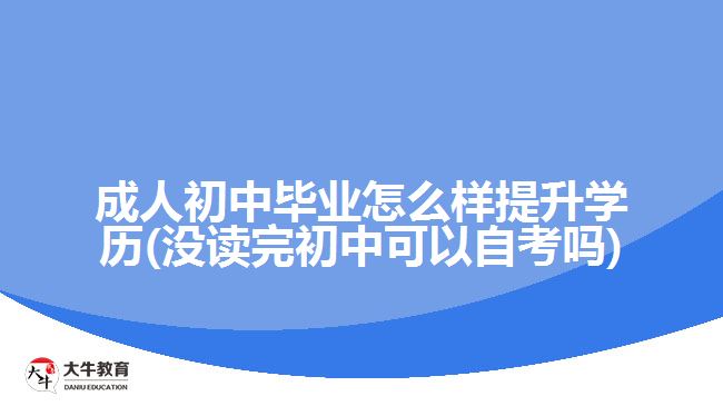 成人初中畢業(yè)怎么樣提升學歷(沒讀完初中可以自考嗎)