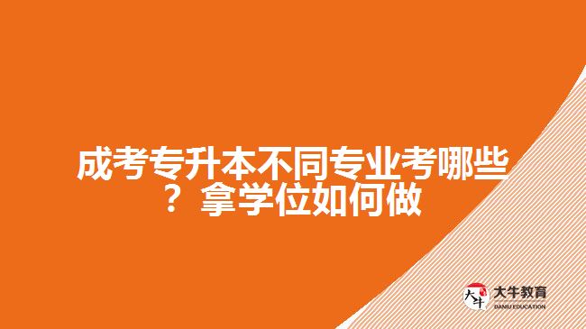 成考專升本不同專業(yè)考哪些？拿學位如何做