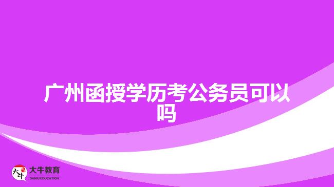廣州函授學歷考公務員可以嗎