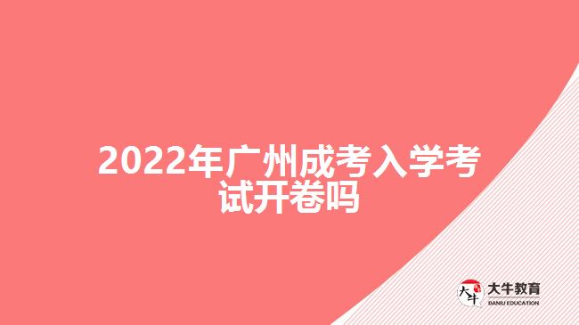 2022年廣州成考入學(xué)考試開(kāi)卷嗎