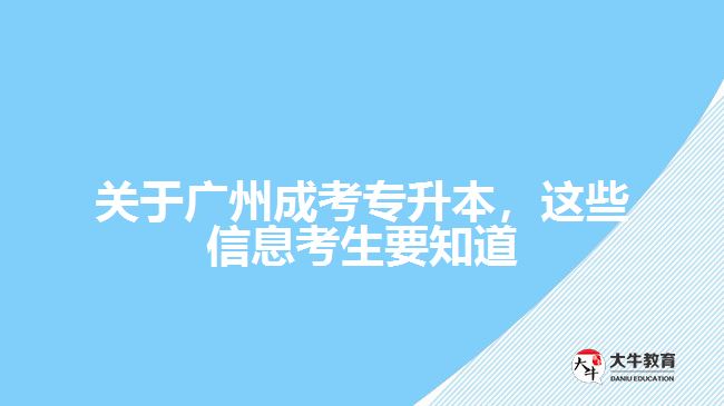 關(guān)于廣州成考專升本，這些信息考生要知道