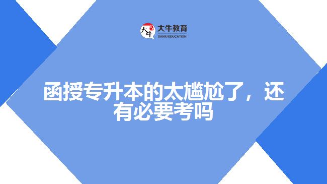 函授專升本的太尷尬了，還有必要考嗎