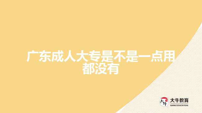 廣東成人大專是不是一點(diǎn)用都沒(méi)有