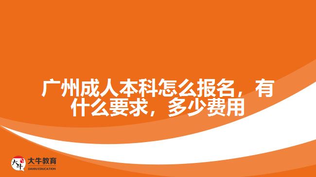 廣州成人本科怎么報(bào)名，有什么要求，多少費(fèi)用