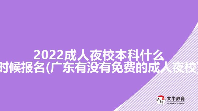 2022成人夜校本科什么時候報名(廣東有沒有免費(fèi)的成人夜校)