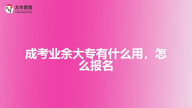 成考業(yè)余大專有什么用，怎么報(bào)名