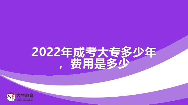 2022年成考大專(zhuān)多少年，費(fèi)用是多少