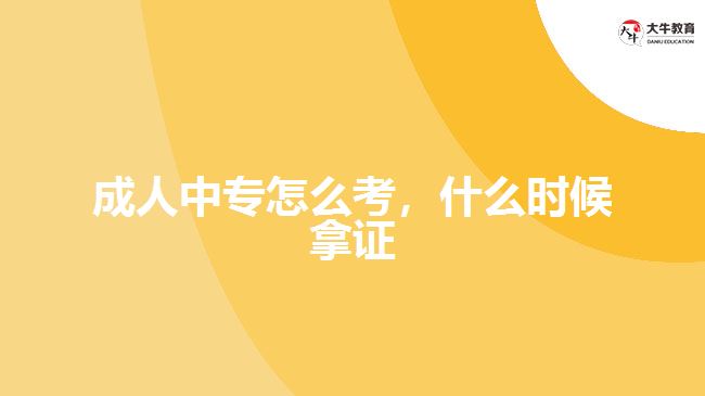 成人中專怎么考，什么時候拿證