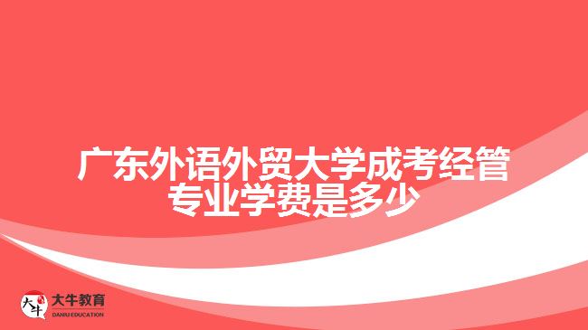 廣東外語外貿(mào)大學(xué)成考經(jīng)管專業(yè)學(xué)費是多少