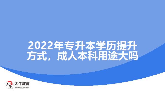 2022年專升本學(xué)歷提升方式，成人本科用途大嗎