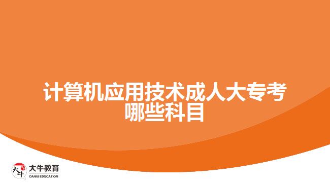 計(jì)算機(jī)應(yīng)用技術(shù)成人大專(zhuān)考哪些科目