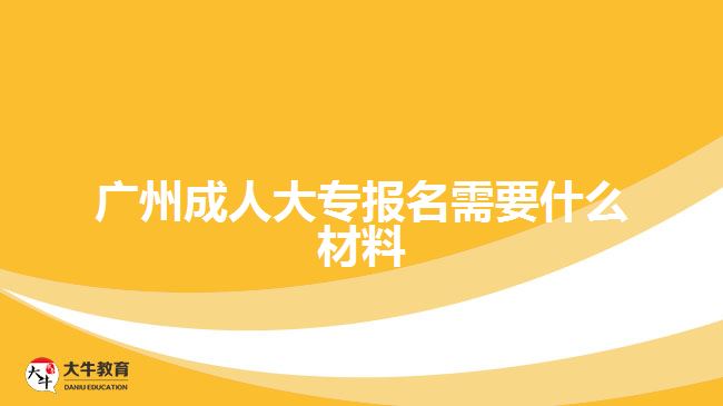 廣州成人大專(zhuān)報(bào)名需要什么材料