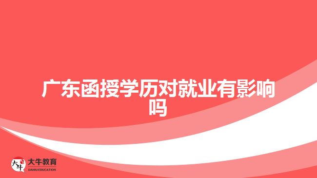 廣東函授學(xué)歷對(duì)就業(yè)有影響嗎