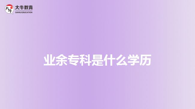 業(yè)余?？剖鞘裁磳W(xué)歷