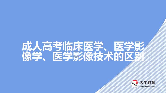 成人高考臨床醫(yī)學(xué)、醫(yī)學(xué)影像學(xué)、醫(yī)學(xué)影像技術(shù)的區(qū)別