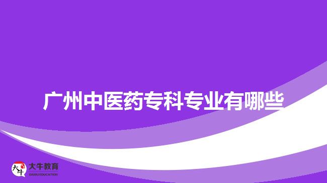 廣州中醫(yī)藥?？茖I(yè)有哪些