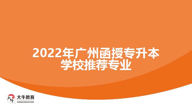 2022年廣州函授專(zhuān)升本學(xué)校推薦專(zhuān)業(yè)