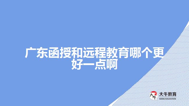 廣東函授和遠(yuǎn)程教育哪個更好一點啊