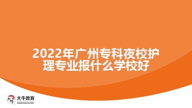 2022年廣州專科夜校護理專業(yè)報什么學(xué)校好