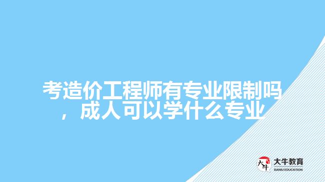 考造價工程師有專業(yè)限制嗎，成人可以學什么專業(yè)