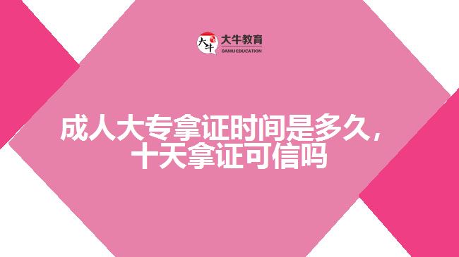 成人大專拿證時(shí)間是多久，十天拿證可信嗎