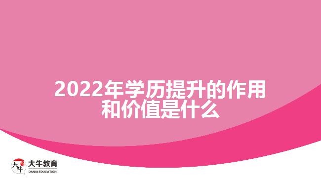 2022年學(xué)歷提升的作用和價值是什么