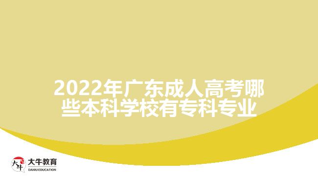 2022年廣東成人高考哪些本科學(xué)校有?？茖I(yè)