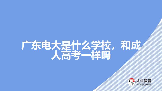 廣東電大是什么學校，和成人高考一樣嗎