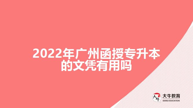 2022年廣州函授專(zhuān)升本的文憑有用嗎