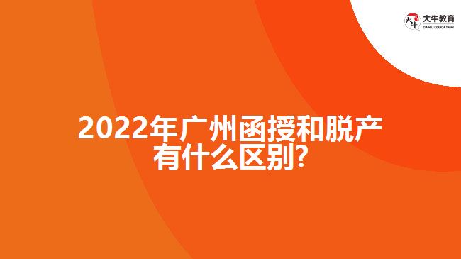 2022年廣州函授和脫產有什么區(qū)別