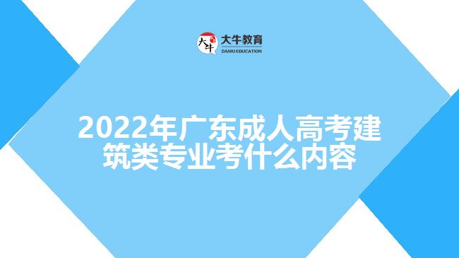 廣東成人高考建筑類(lèi)專(zhuān)業(yè)考什么內(nèi)容