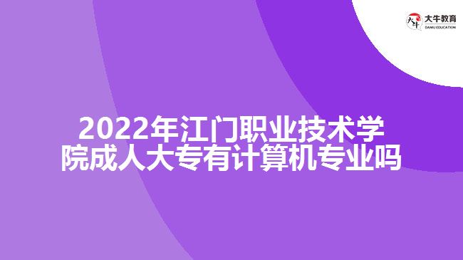 2022年江門職業(yè)技術(shù)學(xué)院成人大專有計算機(jī)專業(yè)嗎