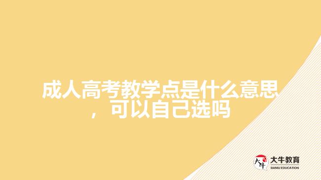 成人高考教學點是什么意思，可以自己選嗎