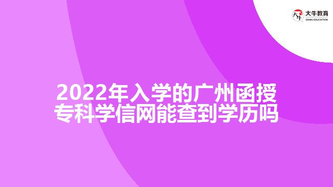 2022年入學的廣州函授?？茖W信網(wǎng)能查到學歷嗎